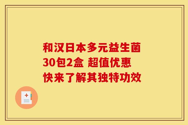 和汉日本多元益生菌 30包2盒 超值优惠快来了解其独特功效