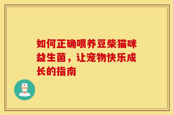 如何正确喂养豆柴猫咪益生菌，让宠物快乐成长的指南