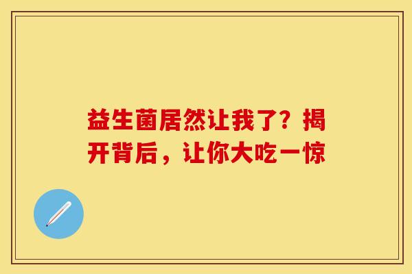 益生菌居然让我了？揭开背后，让你大吃一惊