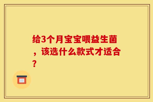 给3个月宝宝喂益生菌，该选什么款式才适合？