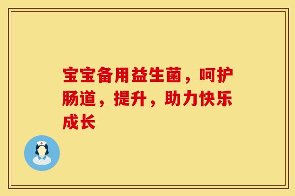 宝宝备用益生菌，呵护肠道，提升，助力快乐成长