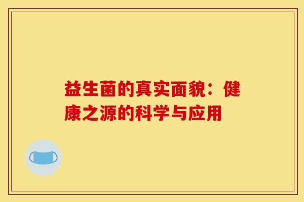 益生菌的真实面貌：健康之源的科学与应用