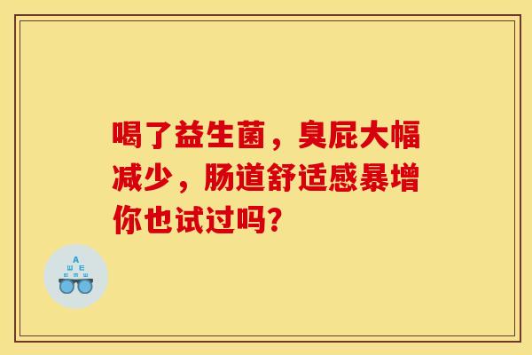 喝了益生菌，臭屁大幅减少，肠道舒适感暴增你也试过吗？