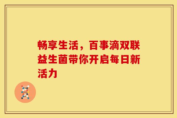 畅享生活，百事滴双联益生菌带你开启每日新活力