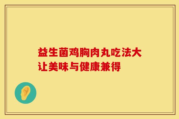 益生菌鸡胸肉丸吃法大让美味与健康兼得