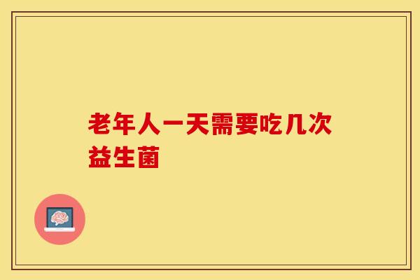 老年人一天需要吃几次益生菌