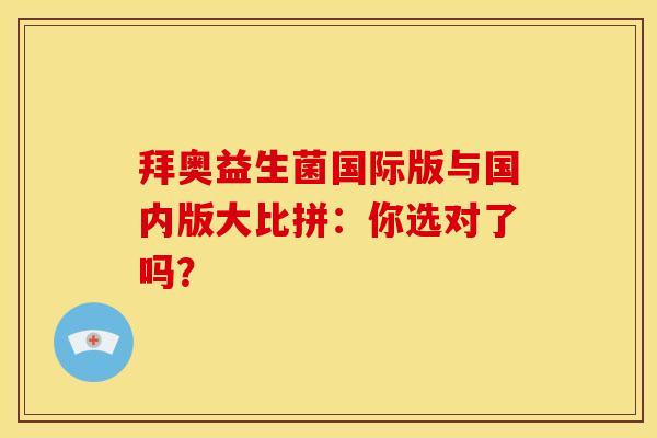 拜奥益生菌国际版与国内版大比拼：你选对了吗？