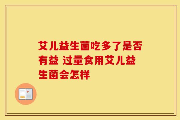 艾儿益生菌吃多了是否有益 过量食用艾儿益生菌会怎样