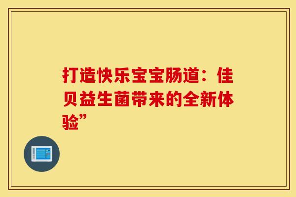 打造快乐宝宝肠道：佳贝益生菌带来的全新体验”