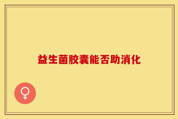 益生菌胶囊能否助消化