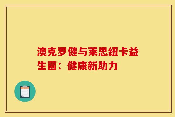 澳克罗健与莱思纽卡益生菌：健康新助力