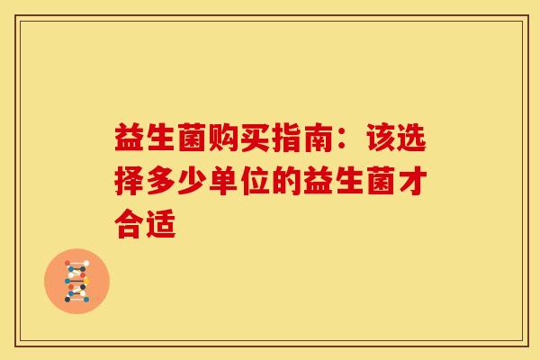 益生菌购买指南：该选择多少单位的益生菌才合适