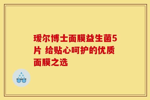 瑷尔博士面膜益生菌5片 给贴心呵护的优质面膜之选