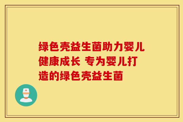 绿色壳益生菌助力婴儿健康成长 专为婴儿打造的绿色壳益生菌