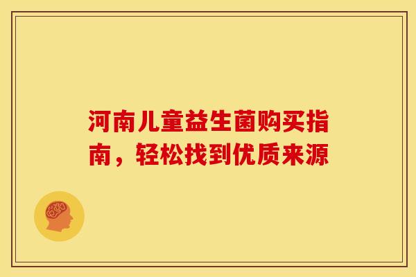 河南儿童益生菌购买指南，轻松找到优质来源
