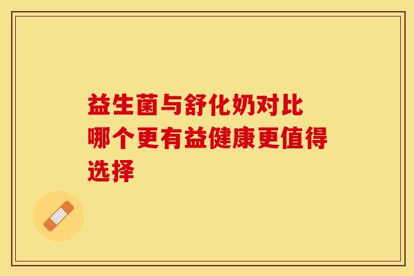 益生菌与舒化奶对比 哪个更有益健康更值得选择