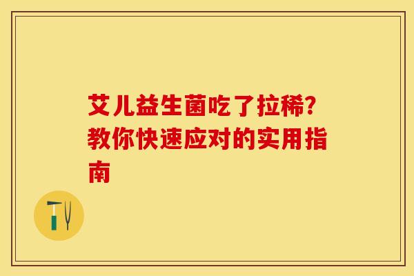 艾儿益生菌吃了拉稀？教你快速应对的实用指南