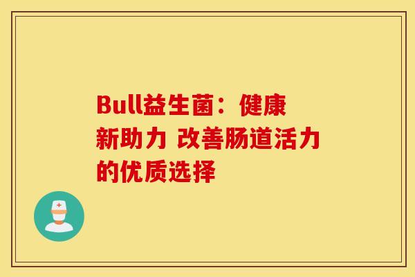 Bull益生菌：健康新助力 改善肠道活力的优质选择