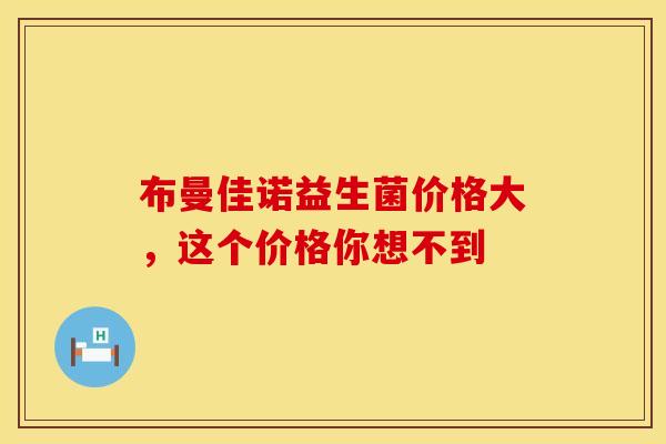 布曼佳诺益生菌价格大，这个价格你想不到
