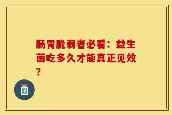肠胃脆弱者必看：益生菌吃多久才能真正见效？