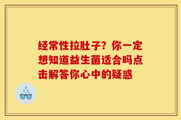 经常性拉肚子？你一定想知道益生菌适合吗点击解答你心中的疑惑