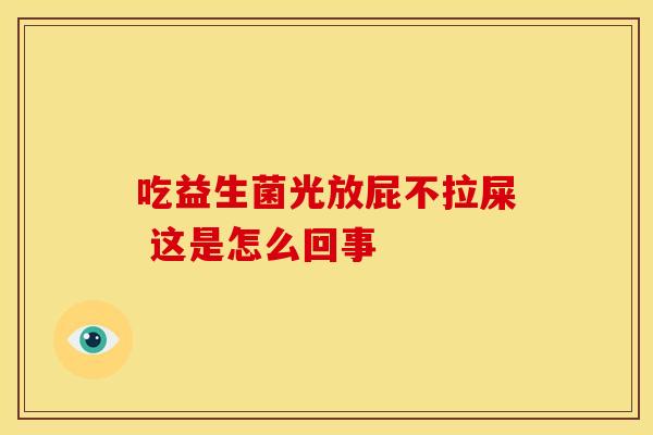 吃益生菌光放屁不拉屎 这是怎么回事