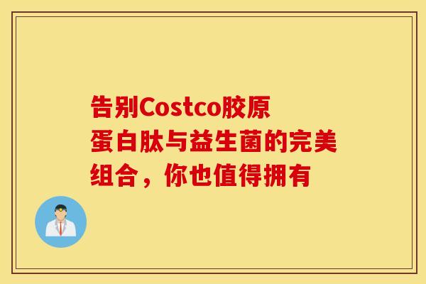 告别Costco胶原蛋白肽与益生菌的完美组合，你也值得拥有