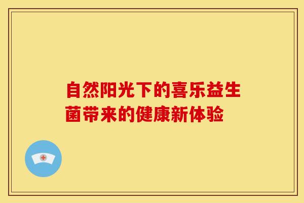 自然阳光下的喜乐益生菌带来的健康新体验