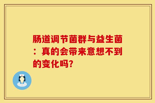 肠道调节菌群与益生菌：真的会带来意想不到的变化吗？