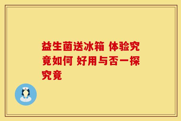 益生菌送冰箱 体验究竟如何 好用与否一探究竟