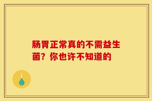 肠胃正常真的不需益生菌？你也许不知道的