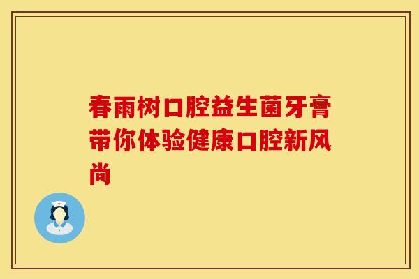 春雨树口腔益生菌牙膏带你体验健康口腔新风尚