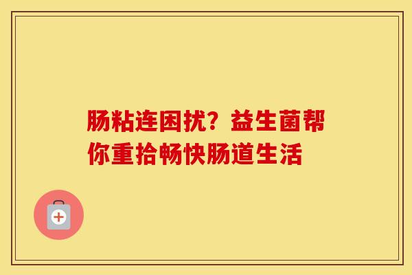 肠粘连困扰？益生菌帮你重拾畅快肠道生活