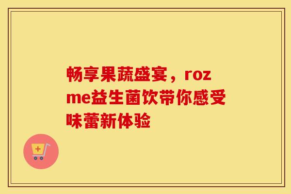 畅享果蔬盛宴，rozme益生菌饮带你感受味蕾新体验