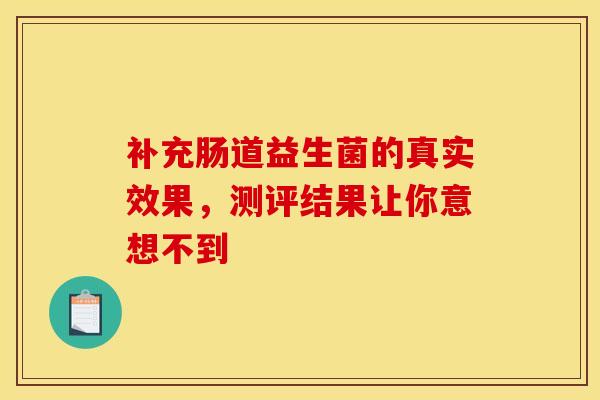 补充肠道益生菌的真实效果,测评结果让你意想不到 补充肠道益生菌的真实效果,测评结果让你意想不到