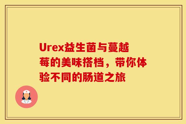 Urex益生菌与蔓越莓的美味搭档，带你体验不同的肠道之旅
