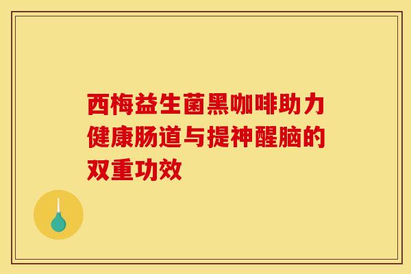 西梅益生菌黑咖啡助力健康肠道与提神醒脑的双重功效