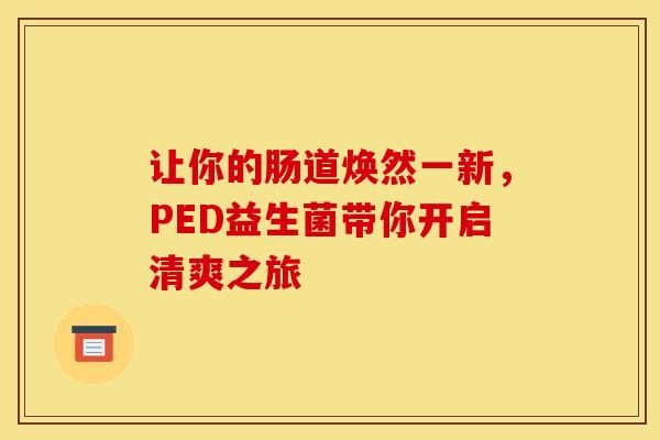 让你的肠道焕然一新，PED益生菌带你开启清爽之旅