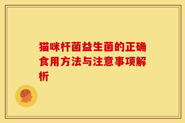 猫咪杆菌益生菌的正确食用方法与注意事项解析 猫咪杆菌益生菌的正确食用方法与注意事项解析