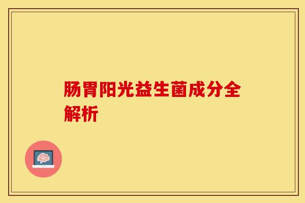 肠胃阳光益生菌成分全解析 肠胃阳光益生菌成分全解析