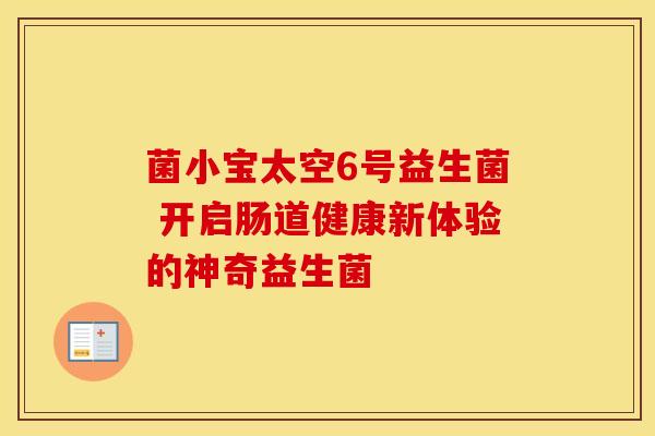 菌小宝太空6号益生菌 开启肠道健康新体验的神奇益生菌 菌小宝太空6号益生菌 开启肠道健康新体验的神奇益生菌