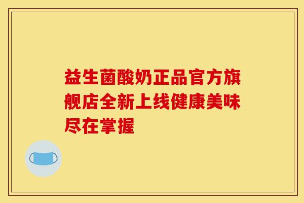 益生菌酸奶正品官方旗舰店全新上线健康美味尽在掌握 益生菌酸奶正品官方旗舰店全新上线健康美味尽在掌握