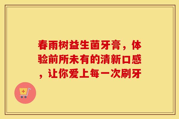 春雨树益生菌牙膏，体验前所未有的清新口感，让你爱上每一次刷牙