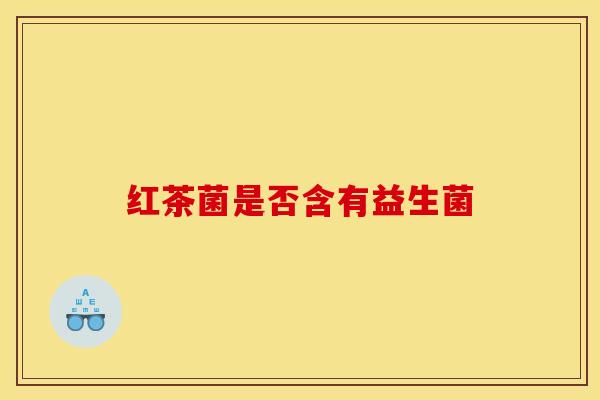 红茶菌是否含有益生菌