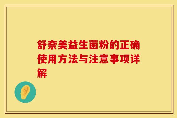 舒奈美益生菌粉的正确使用方法与注意事项详解 舒奈美益生菌粉的正确使用方法与注意事项详解