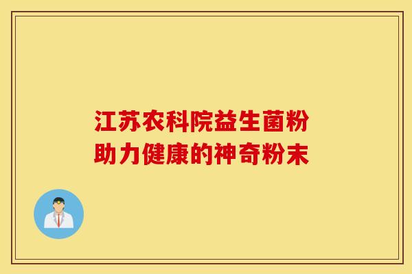 江苏农科院益生菌粉 助力健康的神奇粉末