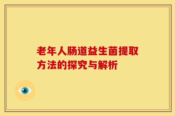 老年人肠道益生菌提取方法的探究与解析