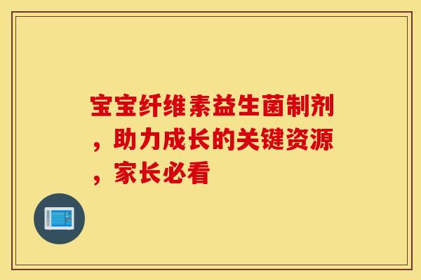 宝宝纤维素益生菌制剂，助力成长的关键资源，家长必看