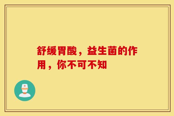 舒缓胃酸，益生菌的作用，你不可不知