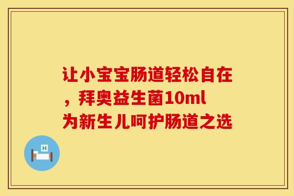 让小宝宝肠道轻松自在,拜奥益生菌10ml为新生儿呵护肠道之选 让小宝宝肠道轻松自在,拜奥益生菌10ml为新生儿呵护肠道之选